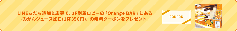 LINE友だち追加＆応募で、1F到着ロビーのOrange BARにあるみかんジュース蛇口1杯350円の無料クーポンをプレゼント