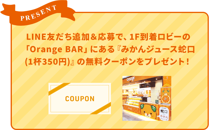 LINE友だち追加＆応募で、1F到着ロビーのOrange BARにあるみかんジュース蛇口1杯350円の無料クーポンをプレゼント